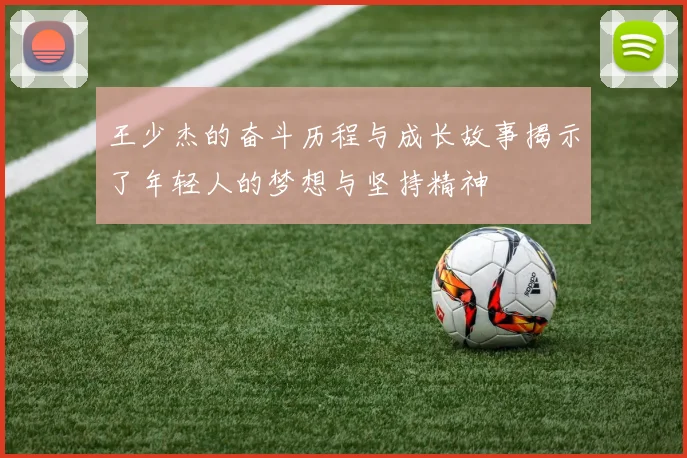 王少杰的奋斗历程与成长故事揭示了年轻人的梦想与坚持精神