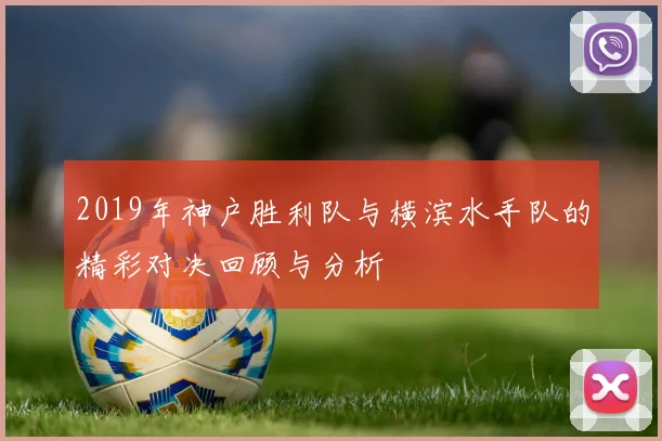 2019年神户胜利队与横滨水手队的精彩对决回顾与分析