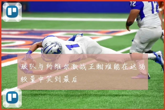 狼队与约维尔激战正酣谁能在这场较量中笑到最后