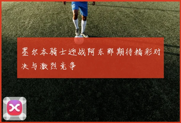 墨尔本骑士迎战阿东那期待精彩对决与激烈竞争