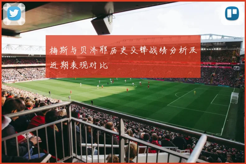 梅斯与贝济耶历史交锋战绩分析及近期表现对比