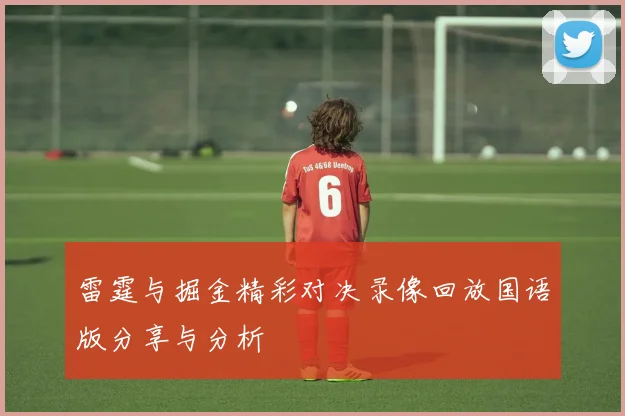 雷霆与掘金精彩对决录像回放国语版分享与分析