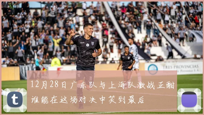 12月28日广东队与上海队激战正酣谁能在这场对决中笑到最后