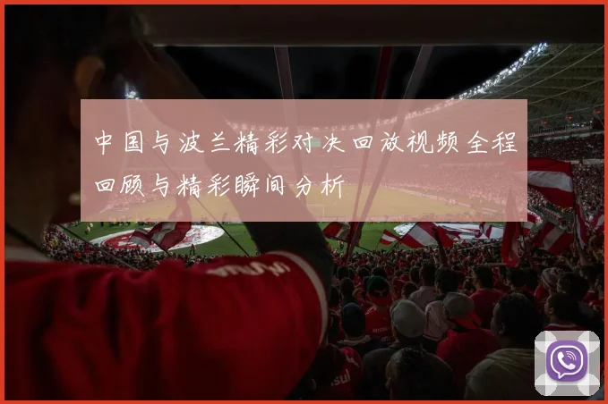 中国与波兰精彩对决回放视频全程回顾与精彩瞬间分析