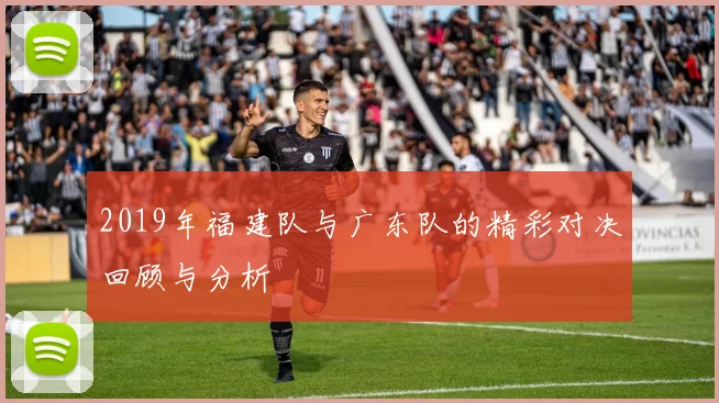 2019年福建队与广东队的精彩对决回顾与分析