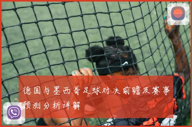 德国与墨西哥足球对决前瞻及赛事预测分析详解