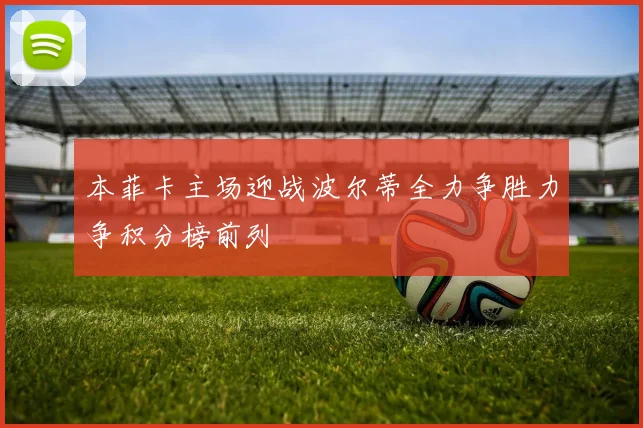 本菲卡主场迎战波尔蒂全力争胜力争积分榜前列