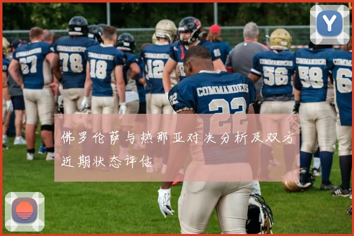 佛罗伦萨与热那亚对决分析及双方近期状态评估