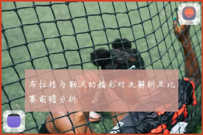 布拉格与勒沃的精彩对决解析及比赛前瞻分析