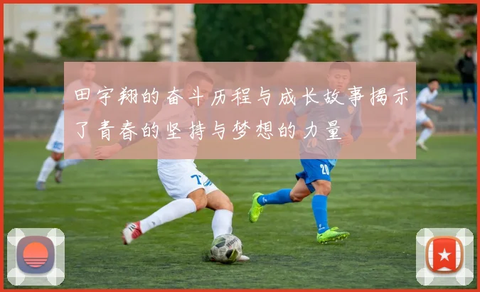 田宇翔的奋斗历程与成长故事揭示了青春的坚持与梦想的力量