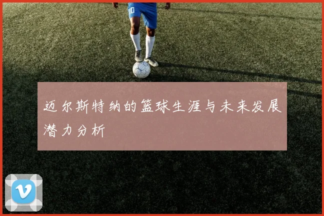 迈尔斯特纳的篮球生涯与未来发展潜力分析