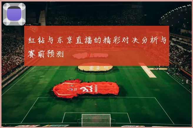 红钻与东京直播的精彩对决分析与赛前预测