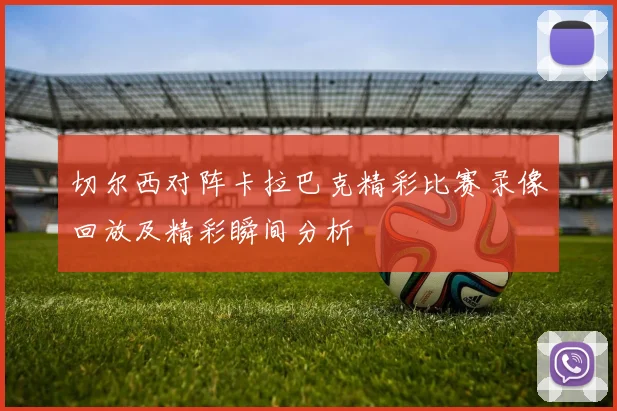 切尔西对阵卡拉巴克精彩比赛录像回放及精彩瞬间分析