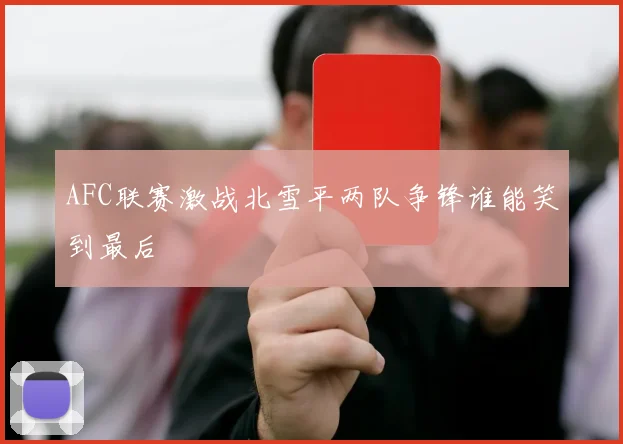 AFC联赛激战北雪平两队争锋谁能笑到最后