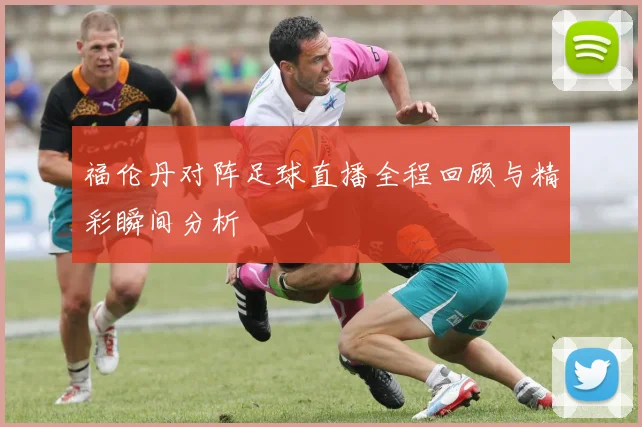 福伦丹对阵足球直播全程回顾与精彩瞬间分析