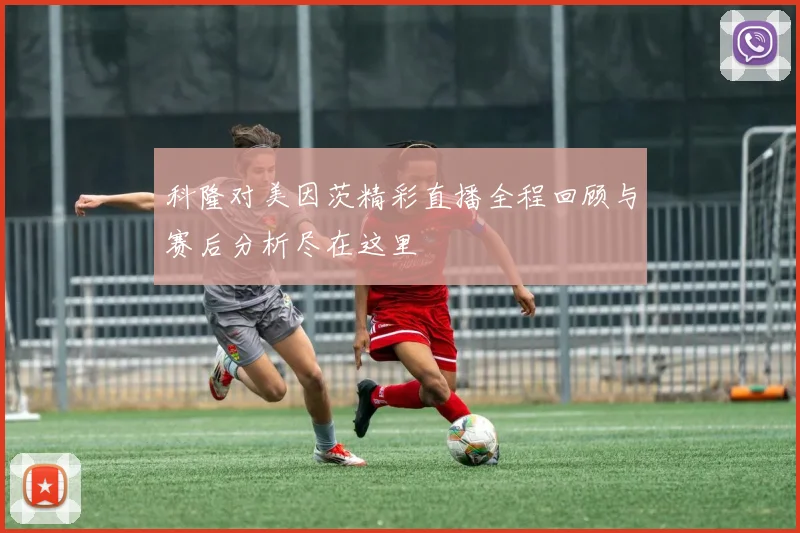 科隆对美因茨精彩直播全程回顾与赛后分析尽在这里