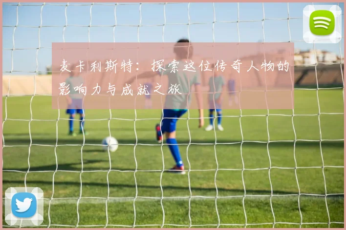 麦卡利斯特：探索这位传奇人物的影响力与成就之旅