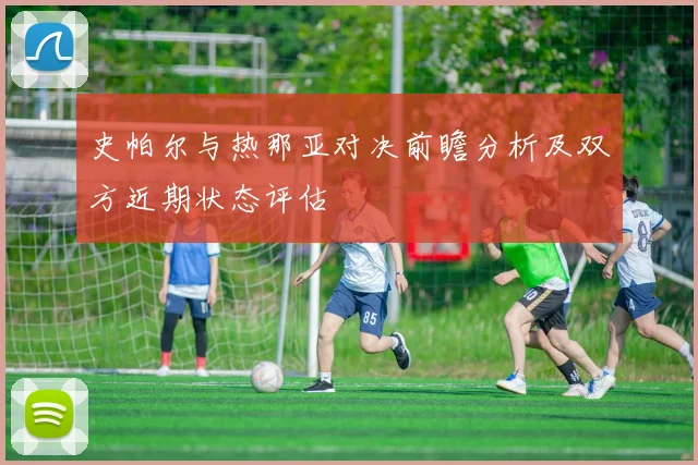 史帕尔与热那亚对决前瞻分析及双方近期状态评估